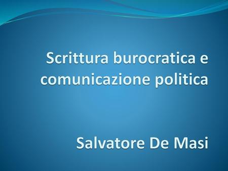 Scrittura burocratica e comunicazione politica Salvatore De Masi