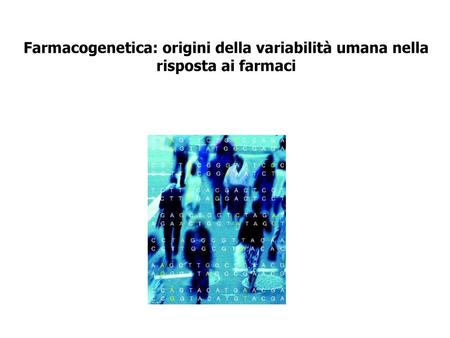 Farmacogenetica: origini della variabilità umana nella risposta ai farmaci Farmacogenetica: branca della farmacologia che studia le modificazioni della.
