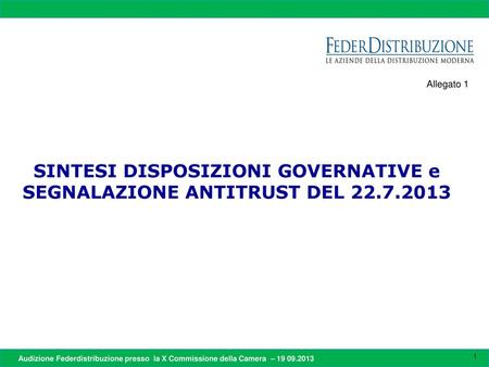 Allegato 1 SINTESI DISPOSIZIONI GOVERNATIVE e SEGNALAZIONE ANTITRUST DEL 22.7.2013 Audizione Federdistribuzione presso la X Commissione della Camera.