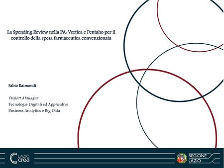 La Spending Review nella PA: Vertica e Pentaho per il controllo della spesa farmaceutica convenzionata Fabio Raimondi Project Manager Tecnologie Digitali.