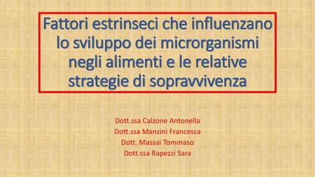 Fattori estrinseci che influenzano lo sviluppo dei microrganismi negli alimenti e le relative strategie di sopravvivenza Dott.ssa Calzone Antonella Dott.ssa.