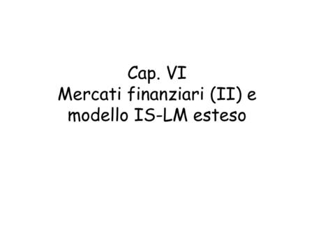 Cap. VI Mercati finanziari (II) e modello IS-LM esteso