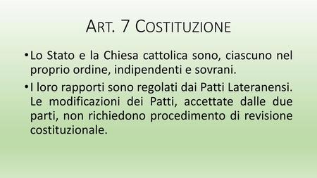 Art. 7 Costituzione Lo Stato e la Chiesa cattolica sono, ciascuno nel proprio ordine, indipendenti e sovrani. I loro rapporti sono regolati dai Patti.