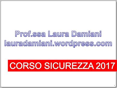 CORSO SICUREZZA 2017 Prof.ssa Laura Damiani lauradamiani.wordpress.com