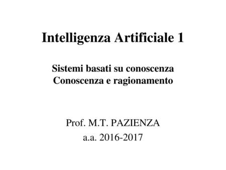 Intelligenza Artificiale 1 Sistemi basati su conoscenza Conoscenza e ragionamento Prof. M.T. PAZIENZA a.a. 2016-2017.