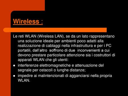 Wireless : Le reti WLAN (Wireless LAN), se da un lato rappresentano una soluzione ideale per ambienti poco adatti alla realizzazione di cablaggi nella.