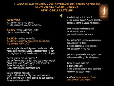 11 AGOSTO 2017 VENERDÌ - XVIII SETTIMANA DEL TEMPO ORDINARIO SANTA CHIARA D'ASSISI, VERGINE  UFFICIO DELLE LETTURE Ascoltate oggi la sua voce: † « Non.