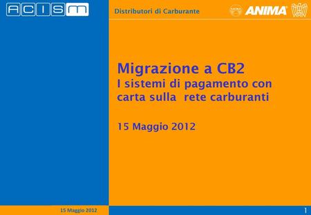 Migrazione a CB2 I sistemi di pagamento con carta sulla rete carburanti 15 Maggio 2012 15 Maggio 2012.