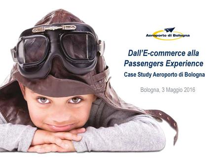 Dall’E-commerce alla Passengers Experience Case Study Aeroporto di Bologna Bologna, 3 Maggio 2016.