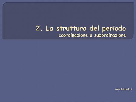 2. La struttura del periodo coordinazione e subordinazione