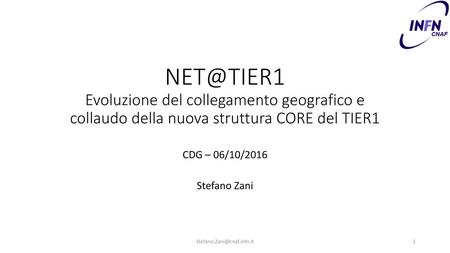 NET@TIER1 Evoluzione del collegamento geografico e collaudo della nuova struttura CORE del TIER1 CDG – 06/10/2016 Stefano Zani Stefano.Zani@cnaf.infn.it.