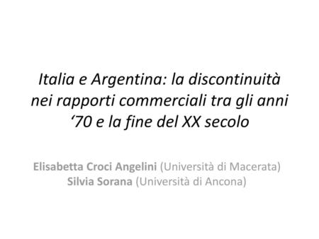 Italia e Argentina: la discontinuità nei rapporti commerciali tra gli anni ‘70 e la fine del XX secolo Elisabetta Croci Angelini (Università di Macerata)