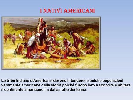 I NATIVI AMERICANI Le tribù indiane d'America si devono intendere le uniche popolazioni veramente americane della storia poiché furono loro a scoprire.