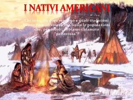 I NATIVI AMERICANI Chi sono, da dove vengono e quali tradizioni hanno i nativi americani, ossia le popolazioni che, per secoli, abbiamo chiamato “pellerossa”?
