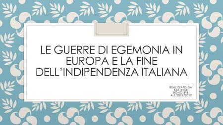 LE GUERRE DI EGEMONIA IN EUROPA E LA FINE DELL’INDIPENDENZA ITALIANA