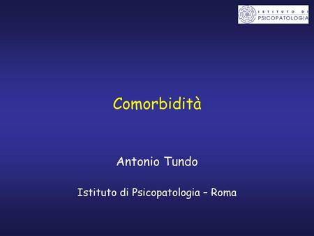 Comorbidità Antonio Tundo Istituto di Psicopatologia – Roma 1.