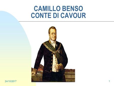 24/10/20171 CAMILLO BENSO CONTE DI CAVOUR. 24/10/20172 LA VITA Camillo, nasce il 10 Agosto 1810 nella Torino Napoleonica da una famiglia nobile. In gioventù.