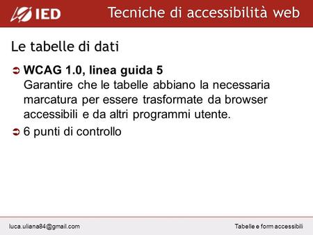 Tecniche di accessibilità web Tabelle e form accessibili Le tabelle di dati WCAG 1.0, linea guida 5 Garantire che le tabelle abbiano.