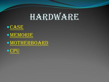 Hardware Case Memorie Motherboard Cpu.