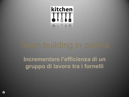 Team building in cucina Incrementare lefficienza di un gruppo di lavoro tra i fornelli.