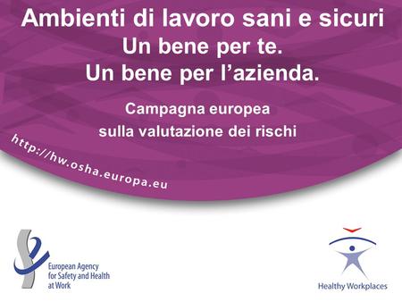 Ambienti di lavoro sani e sicuri Un bene per te. Un bene per lazienda. Campagna europea sulla valutazione dei rischi.