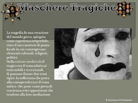 Maschere Tragiche La tragedia fu una creazione del mondo greco, spiegata come esperienza irripetibile, visto il suo carattere di punto focale in cui convergevano.