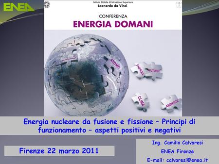 E-mail: calvaresi@enea.it Energia nucleare da fusione e fissione – Principi di funzionamento – aspetti positivi e negativi Ing. Camillo Calvaresi ENEA.