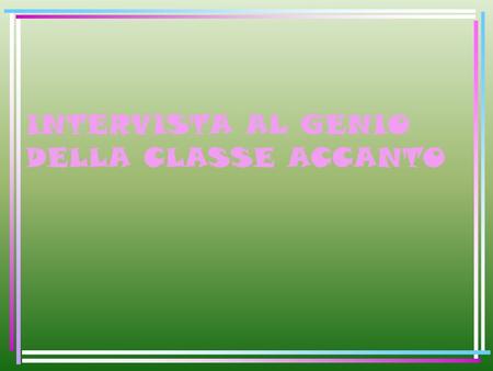 INTERVISTA AL GENIO DELLA CLASSE ACCANTO