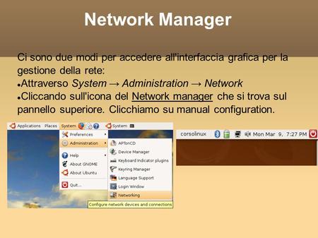 Network Manager Ci sono due modi per accedere all'interfaccia grafica per la gestione della rete: Attraverso System Administration Network Cliccando sull'icona.