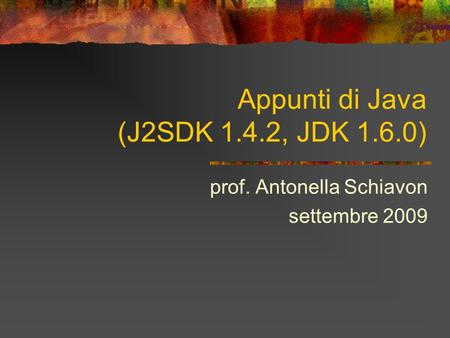 Appunti di Java (J2SDK 1.4.2, JDK 1.6.0) prof. Antonella Schiavon settembre 2009.