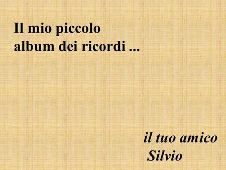 Il mio piccolo album dei ricordi... il tuo amico Silvio.