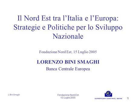 L Bini-Smaghi Fondazione Nord Est 15 Luglio 2005 1 Il Nord Est tra l’Italia e l’Europa: Strategie e Politiche per lo Sviluppo Nazionale Fondazione Nord.