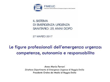 Le figure professionali dell’emergenza urgenza: competenze, autonomia e responsabilita Anna Maria Ferrari Direttore Dipartimento di Emergenza Urgenza di.