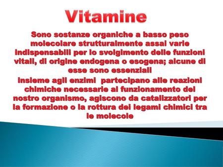 Vitamine Sono sostanze organiche a basso peso molecolare strutturalmente assai varie indispensabili per lo svolgimento delle funzioni vitali, di origine.
