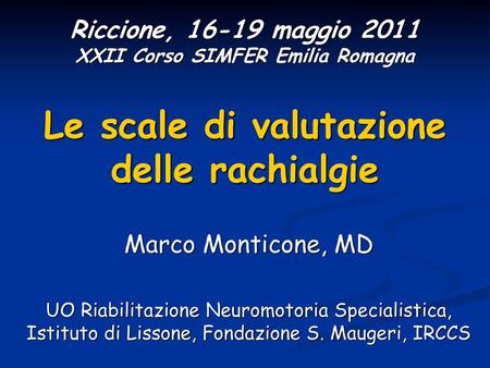 Riccione, 16-19 maggio 2011 XXII Corso SIMFER Emilia Romagna Le scale di valutazione delle rachialgie Marco Monticone, MD UO Riabilitazione Neuromotoria.