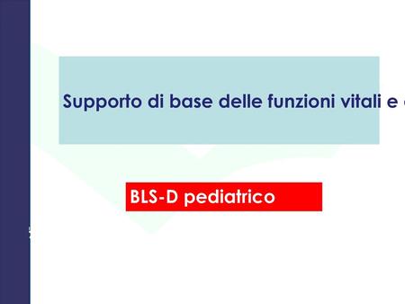 Supporto di base delle funzioni vitali e defibrillazione in età pediatrica BLS-D pediatrico Obiettivo: accoglienza, saluti, presentazioni, introduzione.
