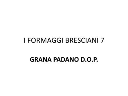I FORMAGGI BRESCIANI 7 GRANA PADANO D.O.P..