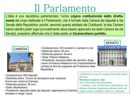 Il Parlamento L’Italia è una repubblica parlamentare; l’unico organo costituzionale eletto diretta- mente dal corpo elettorale è il Parlamento, che è formato.