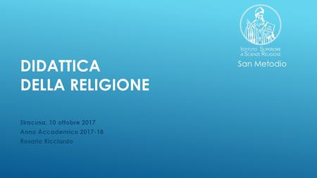 Natutura e Finalità dell'IRC - DIDATTICA DELLA RELIGIONE
Anno Accademico 2017-18 appunti -Rosaria Ricciardo San Metodio.
