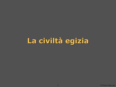 © Pearson Italia spa 1 La civiltà egizia. © Pearson Italia spa La civiltà egizia 2 Il dono del Nilo L’Egitto è un “dono del Nilo” La civiltà egizia dura.