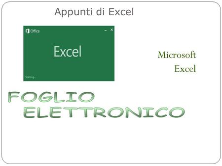 Microsoft Excel Appunti di Excel. Foglio Elettronico - SpreadSheet Un foglio elettronico (in inglese spreadsheet) è un programma applicativo usato per.