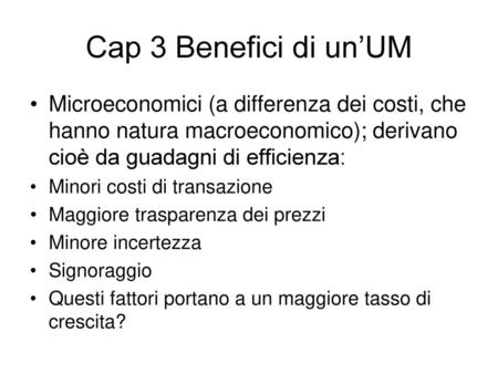 Cap 3 Benefici di un’UM Microeconomici (a differenza dei costi, che hanno natura macroeconomico); derivano cioè da guadagni di efficienza: Minori costi.