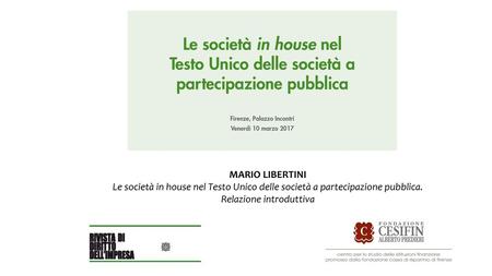 MARIO LIBERTINI Le società in house nel Testo Unico delle società a partecipazione pubblica. Relazione introduttiva.