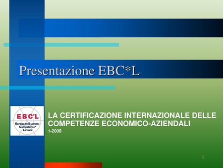 Presentazione EBC*L LA CERTIFICAZIONE INTERNAZIONALE DELLE COMPETENZE ECONOMICO-AZIENDALI 1-2008.