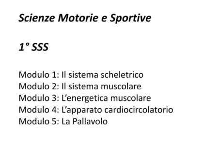 Scienze Motorie e Sportive 1° SSS Modulo 1: Il sistema scheletrico Modulo 2: Il sistema muscolare Modulo 3: L’energetica muscolare Modulo 4: L’apparato.