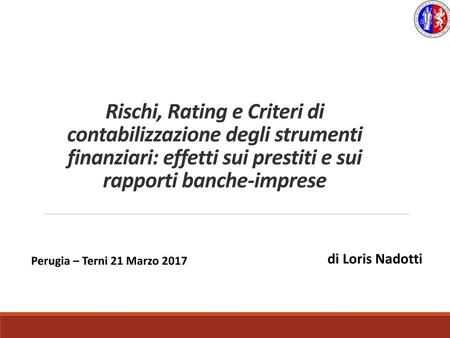 Rischi, Rating e Criteri di contabilizzazione degli strumenti finanziari: effetti sui prestiti e sui rapporti banche-imprese di Loris Nadotti Perugia –