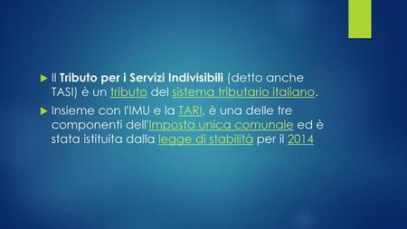 Il Tributo per i Servizi Indivisibili (detto anche TASI) è un tributo del sistema tributario italiano. Insieme con l'IMU e la TARI, è una delle tre componenti.