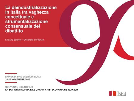 La deindustrializzazione in Italia tra vaghezza concettuale e strumentalizzazione consensuale del dibattito Luciano Segreto - Università di Firenze SAPIENZA.