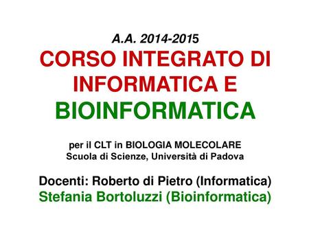 A.A. 2014-2015 CORSO INTEGRATO DI INFORMATICA E BIOINFORMATICA per il CLT in BIOLOGIA MOLECOLARE Scuola di Scienze, Università di Padova Docenti: Roberto.