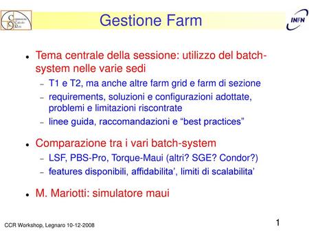 Gestione Farm Tema centrale della sessione: utilizzo del batch- system nelle varie sedi T1 e T2, ma anche altre farm grid e farm di sezione requirements,